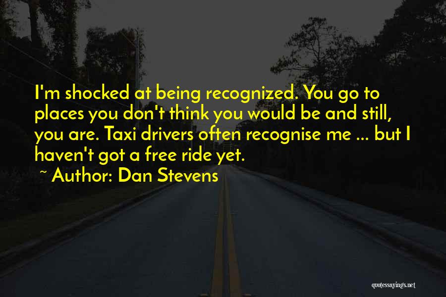 Dan Stevens Quotes: I'm Shocked At Being Recognized. You Go To Places You Don't Think You Would Be And Still, You Are. Taxi