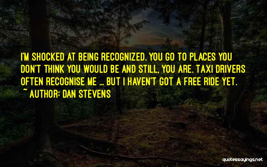 Dan Stevens Quotes: I'm Shocked At Being Recognized. You Go To Places You Don't Think You Would Be And Still, You Are. Taxi