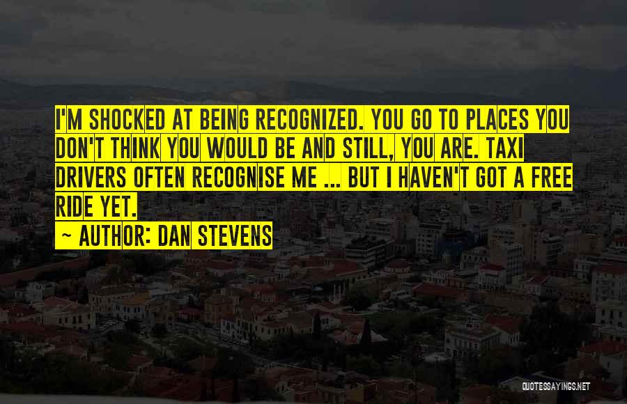 Dan Stevens Quotes: I'm Shocked At Being Recognized. You Go To Places You Don't Think You Would Be And Still, You Are. Taxi