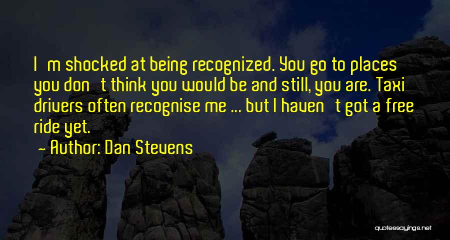 Dan Stevens Quotes: I'm Shocked At Being Recognized. You Go To Places You Don't Think You Would Be And Still, You Are. Taxi