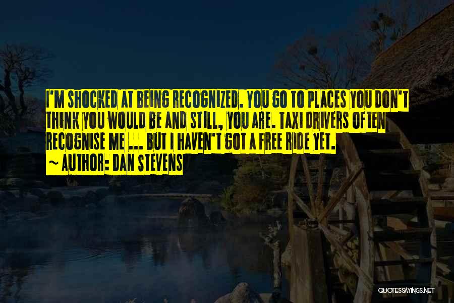 Dan Stevens Quotes: I'm Shocked At Being Recognized. You Go To Places You Don't Think You Would Be And Still, You Are. Taxi