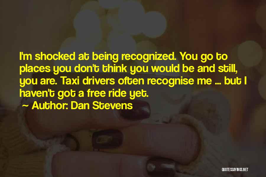 Dan Stevens Quotes: I'm Shocked At Being Recognized. You Go To Places You Don't Think You Would Be And Still, You Are. Taxi