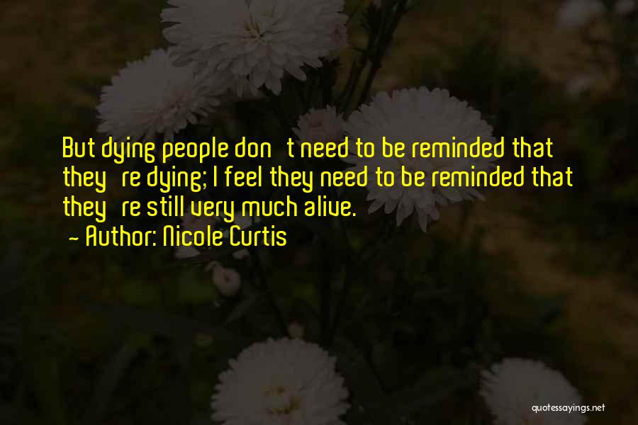 Nicole Curtis Quotes: But Dying People Don't Need To Be Reminded That They're Dying; I Feel They Need To Be Reminded That They're