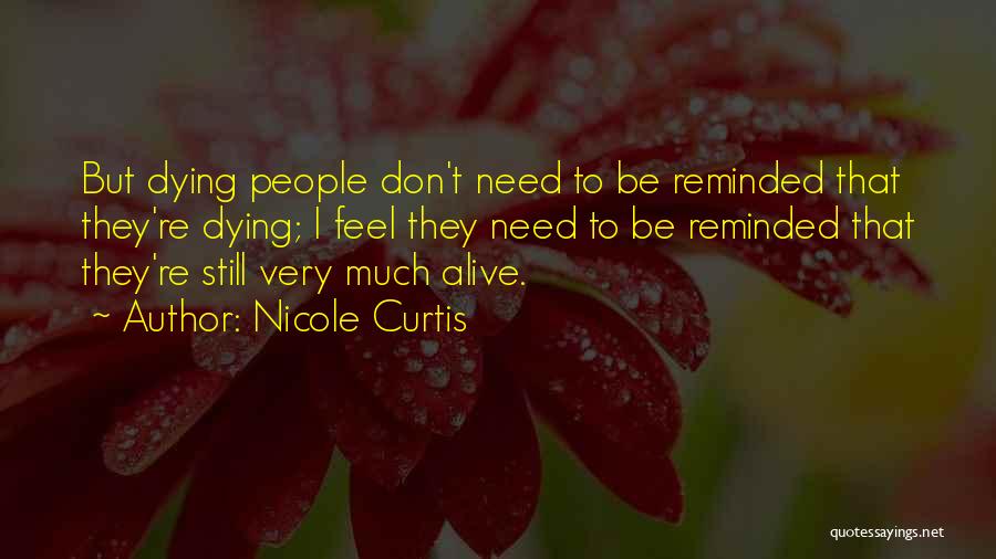 Nicole Curtis Quotes: But Dying People Don't Need To Be Reminded That They're Dying; I Feel They Need To Be Reminded That They're