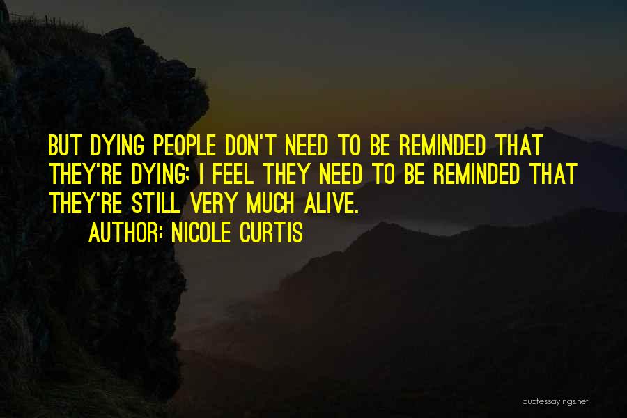 Nicole Curtis Quotes: But Dying People Don't Need To Be Reminded That They're Dying; I Feel They Need To Be Reminded That They're