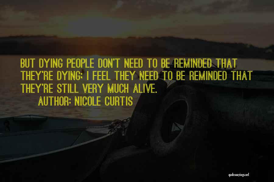 Nicole Curtis Quotes: But Dying People Don't Need To Be Reminded That They're Dying; I Feel They Need To Be Reminded That They're