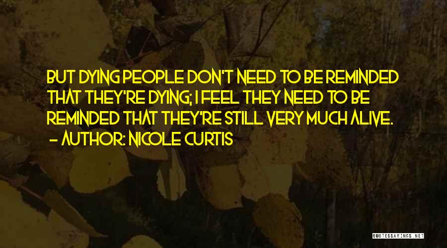 Nicole Curtis Quotes: But Dying People Don't Need To Be Reminded That They're Dying; I Feel They Need To Be Reminded That They're