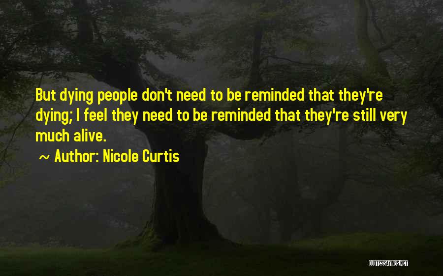 Nicole Curtis Quotes: But Dying People Don't Need To Be Reminded That They're Dying; I Feel They Need To Be Reminded That They're