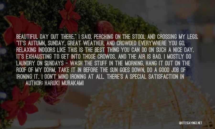 Haruki Murakami Quotes: Beautiful Day Out There, I Said, Perching On The Stool And Crossing My Legs. It's Autumn, Sunday, Great Weather, And