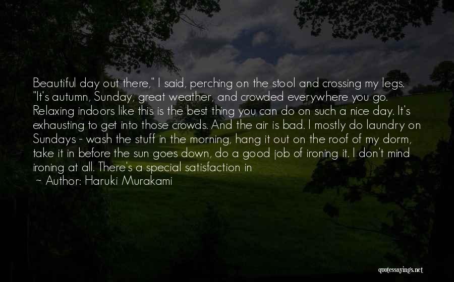 Haruki Murakami Quotes: Beautiful Day Out There, I Said, Perching On The Stool And Crossing My Legs. It's Autumn, Sunday, Great Weather, And