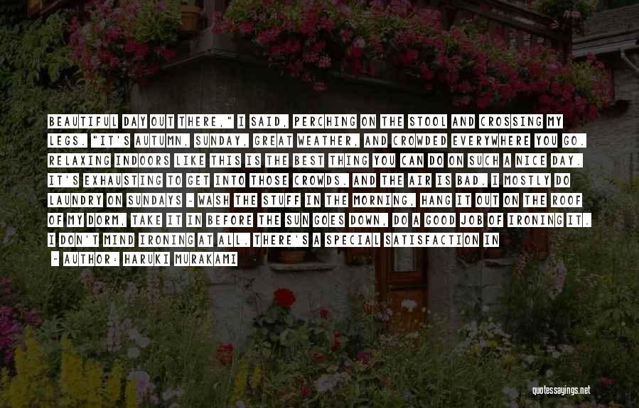 Haruki Murakami Quotes: Beautiful Day Out There, I Said, Perching On The Stool And Crossing My Legs. It's Autumn, Sunday, Great Weather, And