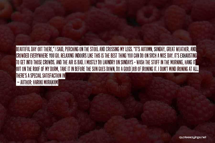 Haruki Murakami Quotes: Beautiful Day Out There, I Said, Perching On The Stool And Crossing My Legs. It's Autumn, Sunday, Great Weather, And