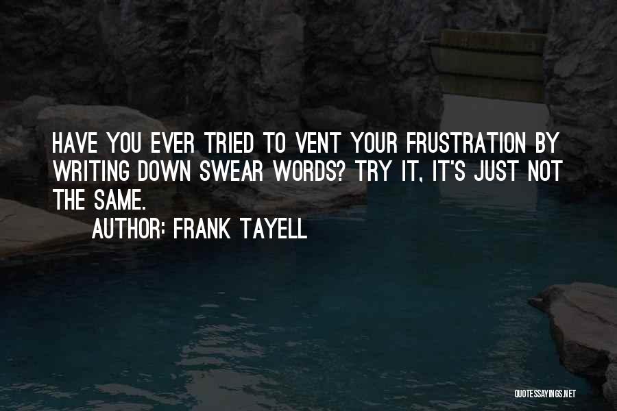 Frank Tayell Quotes: Have You Ever Tried To Vent Your Frustration By Writing Down Swear Words? Try It, It's Just Not The Same.