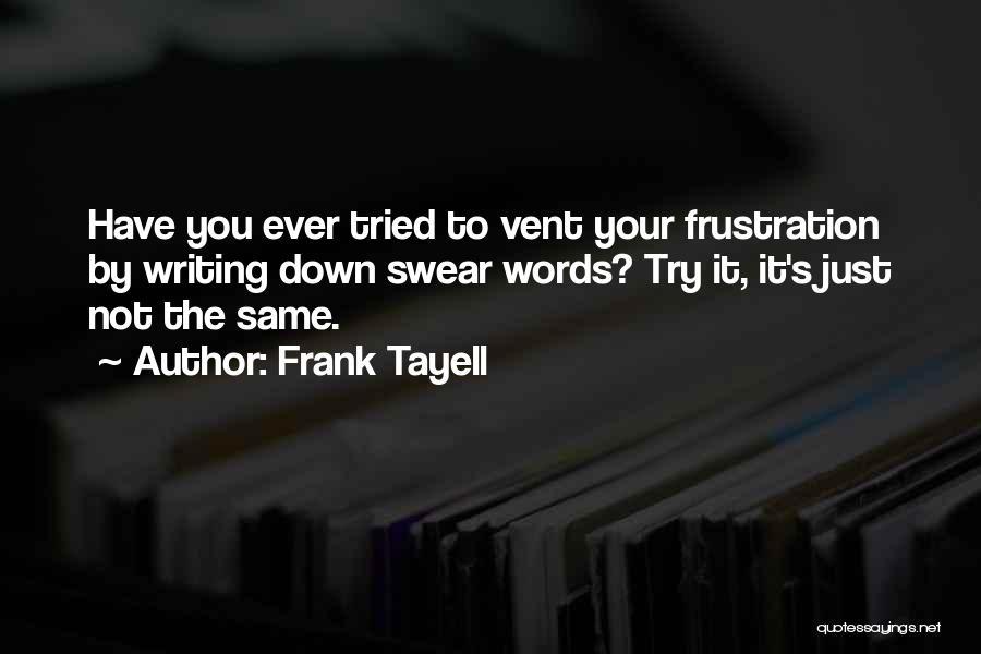 Frank Tayell Quotes: Have You Ever Tried To Vent Your Frustration By Writing Down Swear Words? Try It, It's Just Not The Same.