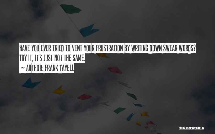 Frank Tayell Quotes: Have You Ever Tried To Vent Your Frustration By Writing Down Swear Words? Try It, It's Just Not The Same.