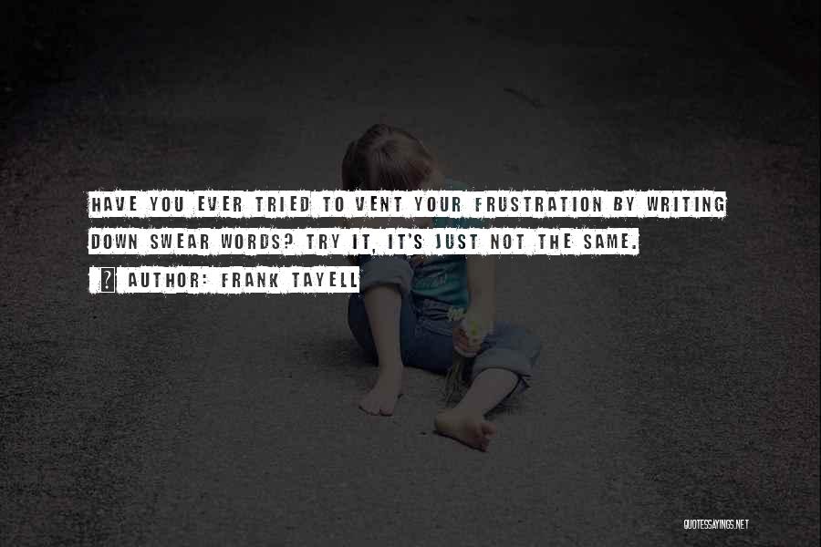 Frank Tayell Quotes: Have You Ever Tried To Vent Your Frustration By Writing Down Swear Words? Try It, It's Just Not The Same.