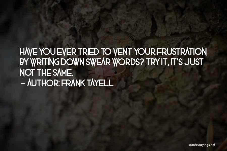 Frank Tayell Quotes: Have You Ever Tried To Vent Your Frustration By Writing Down Swear Words? Try It, It's Just Not The Same.