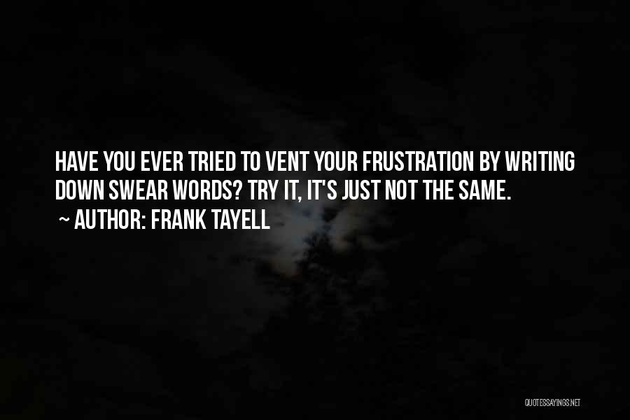 Frank Tayell Quotes: Have You Ever Tried To Vent Your Frustration By Writing Down Swear Words? Try It, It's Just Not The Same.