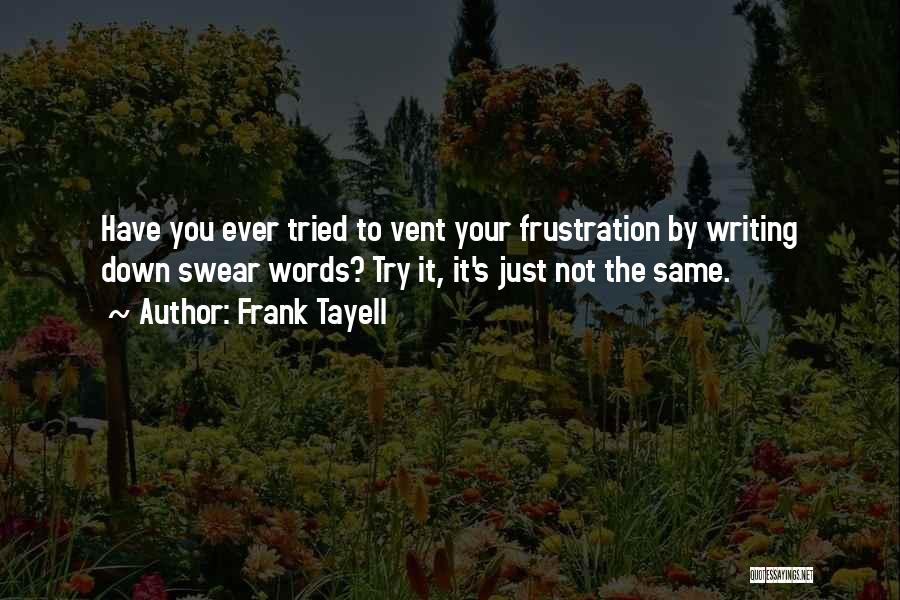 Frank Tayell Quotes: Have You Ever Tried To Vent Your Frustration By Writing Down Swear Words? Try It, It's Just Not The Same.