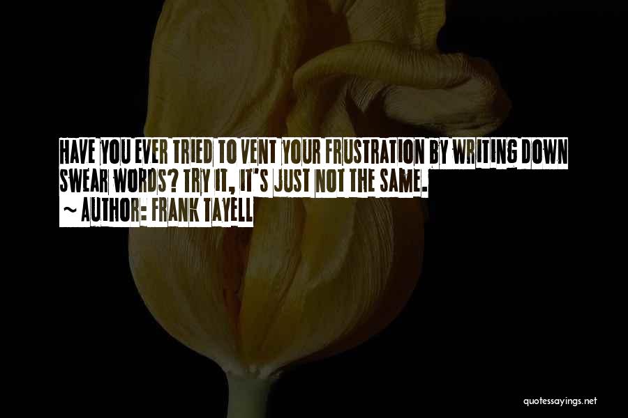 Frank Tayell Quotes: Have You Ever Tried To Vent Your Frustration By Writing Down Swear Words? Try It, It's Just Not The Same.