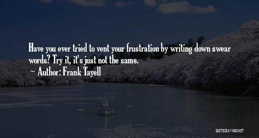 Frank Tayell Quotes: Have You Ever Tried To Vent Your Frustration By Writing Down Swear Words? Try It, It's Just Not The Same.