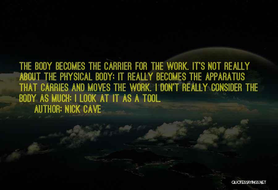 Nick Cave Quotes: The Body Becomes The Carrier For The Work. It's Not Really About The Physical Body; It Really Becomes The Apparatus
