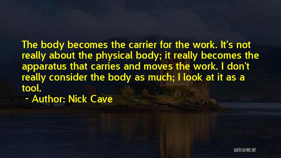Nick Cave Quotes: The Body Becomes The Carrier For The Work. It's Not Really About The Physical Body; It Really Becomes The Apparatus