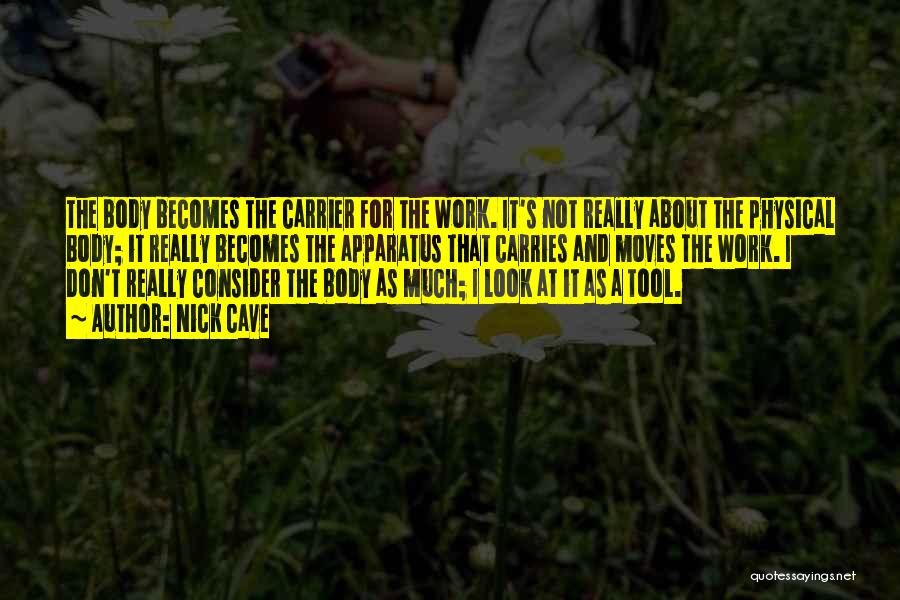 Nick Cave Quotes: The Body Becomes The Carrier For The Work. It's Not Really About The Physical Body; It Really Becomes The Apparatus