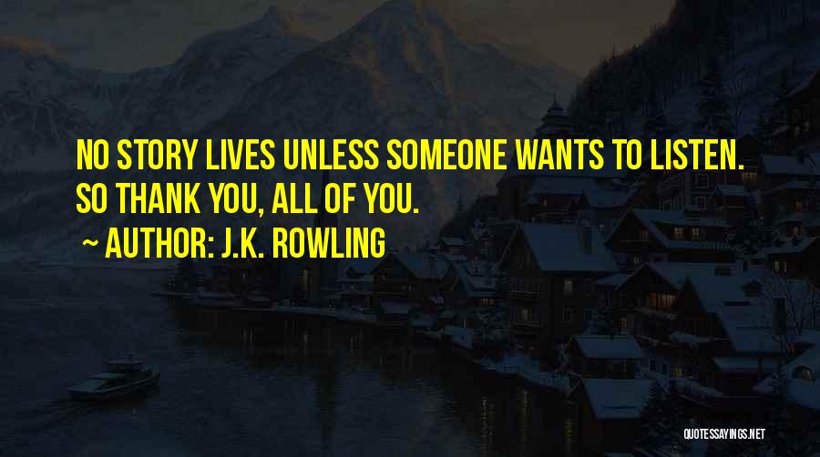 J.K. Rowling Quotes: No Story Lives Unless Someone Wants To Listen. So Thank You, All Of You.