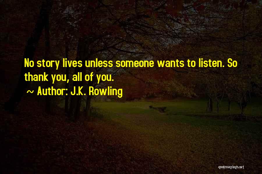 J.K. Rowling Quotes: No Story Lives Unless Someone Wants To Listen. So Thank You, All Of You.