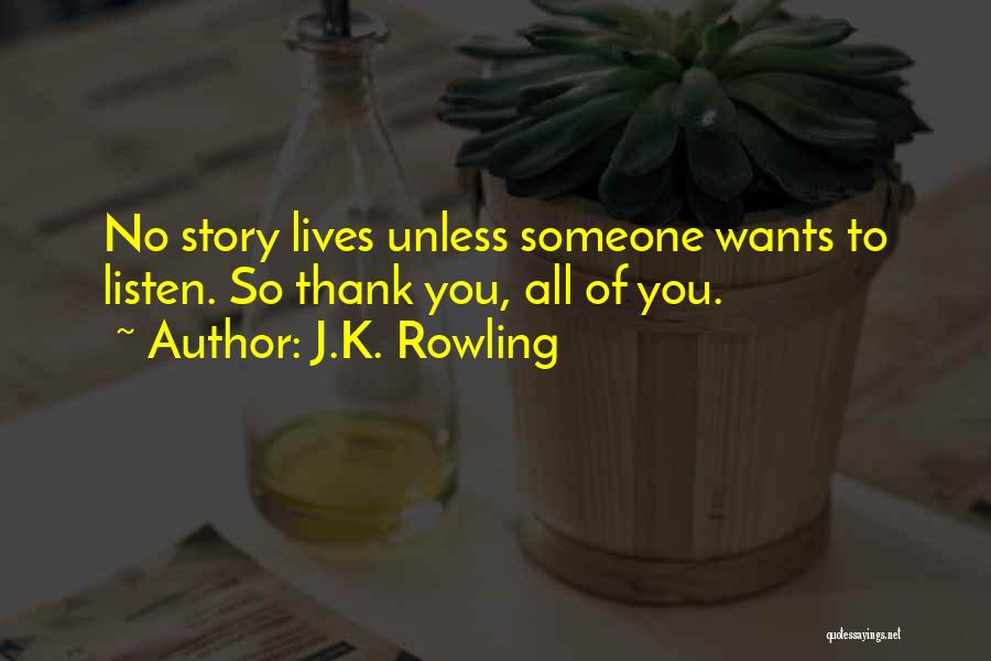 J.K. Rowling Quotes: No Story Lives Unless Someone Wants To Listen. So Thank You, All Of You.