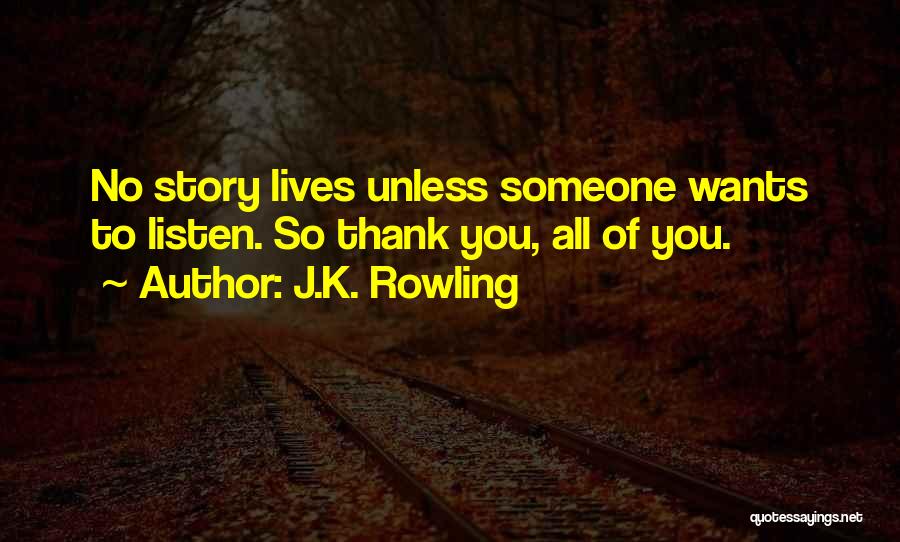 J.K. Rowling Quotes: No Story Lives Unless Someone Wants To Listen. So Thank You, All Of You.