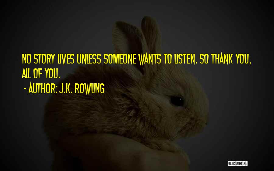 J.K. Rowling Quotes: No Story Lives Unless Someone Wants To Listen. So Thank You, All Of You.