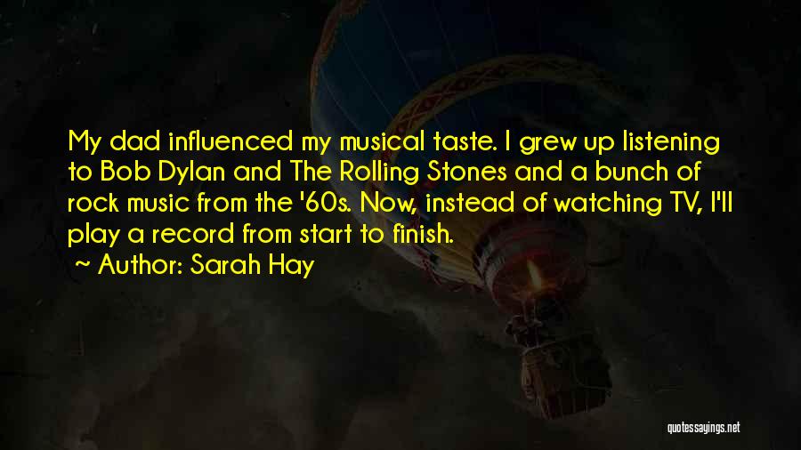 Sarah Hay Quotes: My Dad Influenced My Musical Taste. I Grew Up Listening To Bob Dylan And The Rolling Stones And A Bunch