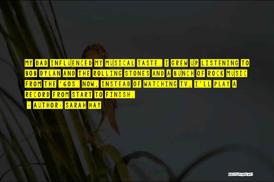 Sarah Hay Quotes: My Dad Influenced My Musical Taste. I Grew Up Listening To Bob Dylan And The Rolling Stones And A Bunch