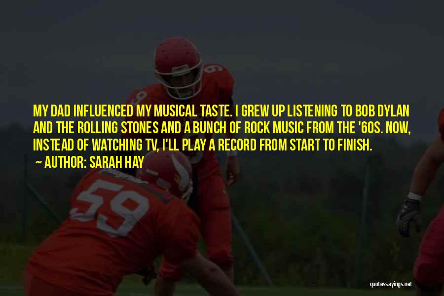 Sarah Hay Quotes: My Dad Influenced My Musical Taste. I Grew Up Listening To Bob Dylan And The Rolling Stones And A Bunch