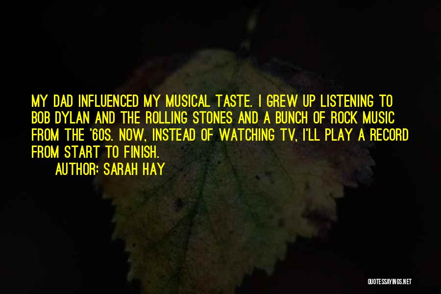 Sarah Hay Quotes: My Dad Influenced My Musical Taste. I Grew Up Listening To Bob Dylan And The Rolling Stones And A Bunch