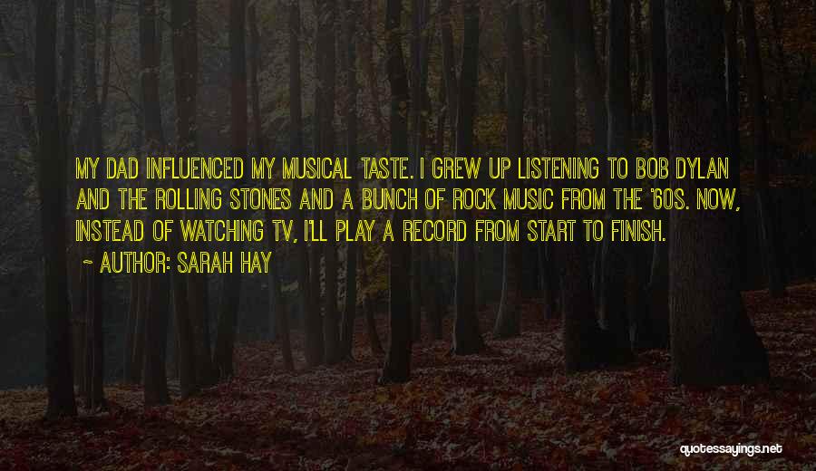 Sarah Hay Quotes: My Dad Influenced My Musical Taste. I Grew Up Listening To Bob Dylan And The Rolling Stones And A Bunch