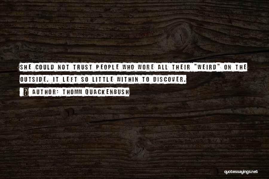 Thomm Quackenbush Quotes: She Could Not Trust People Who Wore All Their Weird On The Outside. It Left So Little Within To Discover.