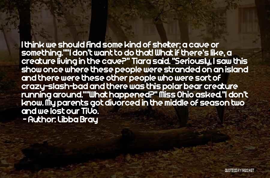 Libba Bray Quotes: I Think We Should Find Some Kind Of Shelter; A Cave Or Something.i Don't Want To Do That! What If