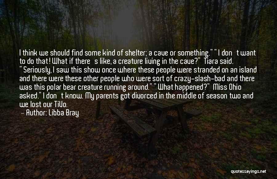 Libba Bray Quotes: I Think We Should Find Some Kind Of Shelter; A Cave Or Something.i Don't Want To Do That! What If