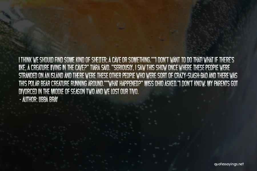 Libba Bray Quotes: I Think We Should Find Some Kind Of Shelter; A Cave Or Something.i Don't Want To Do That! What If