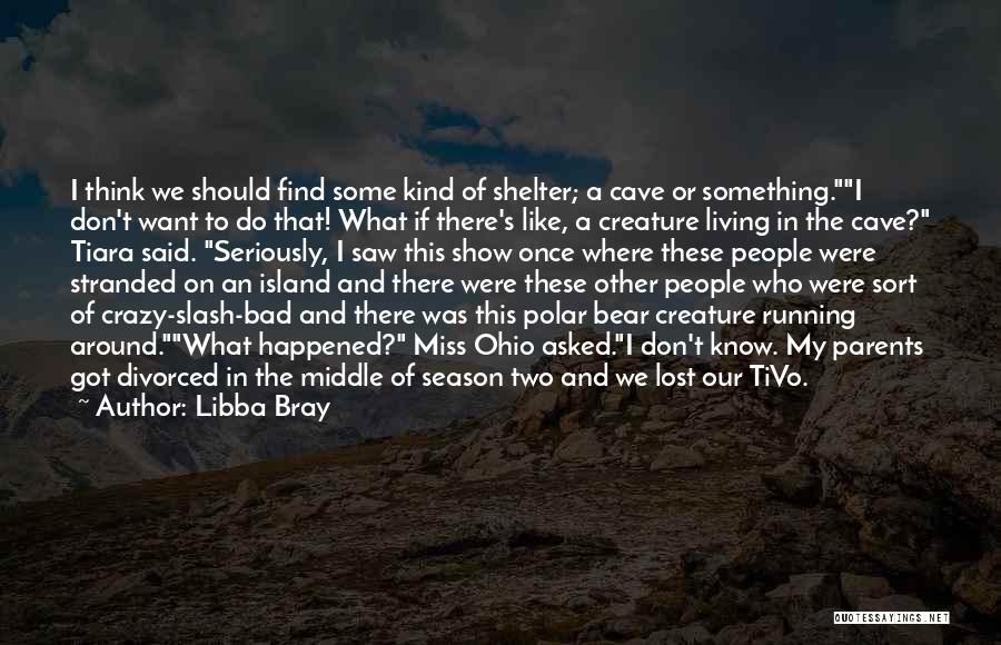 Libba Bray Quotes: I Think We Should Find Some Kind Of Shelter; A Cave Or Something.i Don't Want To Do That! What If