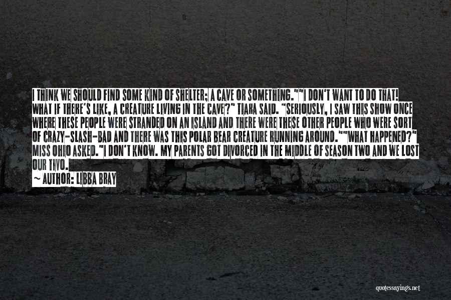 Libba Bray Quotes: I Think We Should Find Some Kind Of Shelter; A Cave Or Something.i Don't Want To Do That! What If