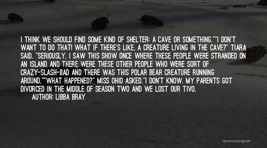 Libba Bray Quotes: I Think We Should Find Some Kind Of Shelter; A Cave Or Something.i Don't Want To Do That! What If