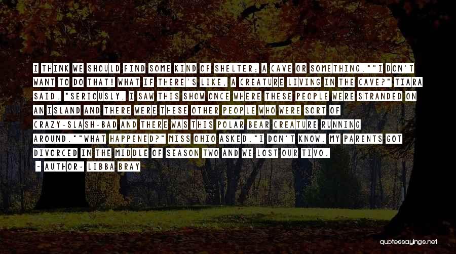 Libba Bray Quotes: I Think We Should Find Some Kind Of Shelter; A Cave Or Something.i Don't Want To Do That! What If