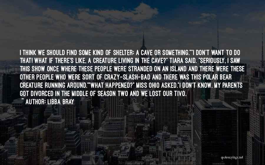 Libba Bray Quotes: I Think We Should Find Some Kind Of Shelter; A Cave Or Something.i Don't Want To Do That! What If