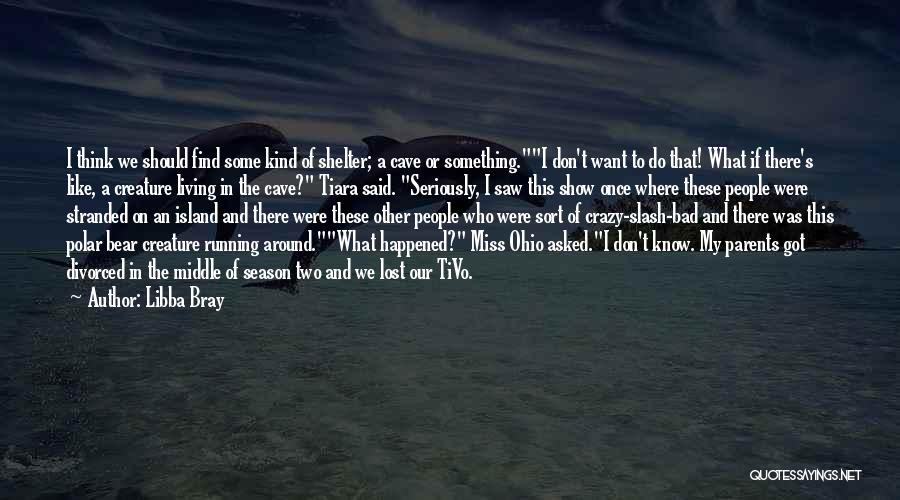 Libba Bray Quotes: I Think We Should Find Some Kind Of Shelter; A Cave Or Something.i Don't Want To Do That! What If