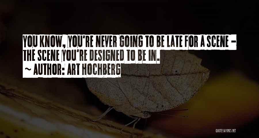 Art Hochberg Quotes: You Know, You're Never Going To Be Late For A Scene - The Scene You're Designed To Be In.