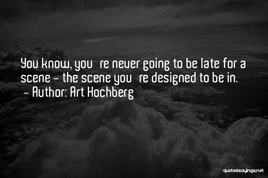 Art Hochberg Quotes: You Know, You're Never Going To Be Late For A Scene - The Scene You're Designed To Be In.